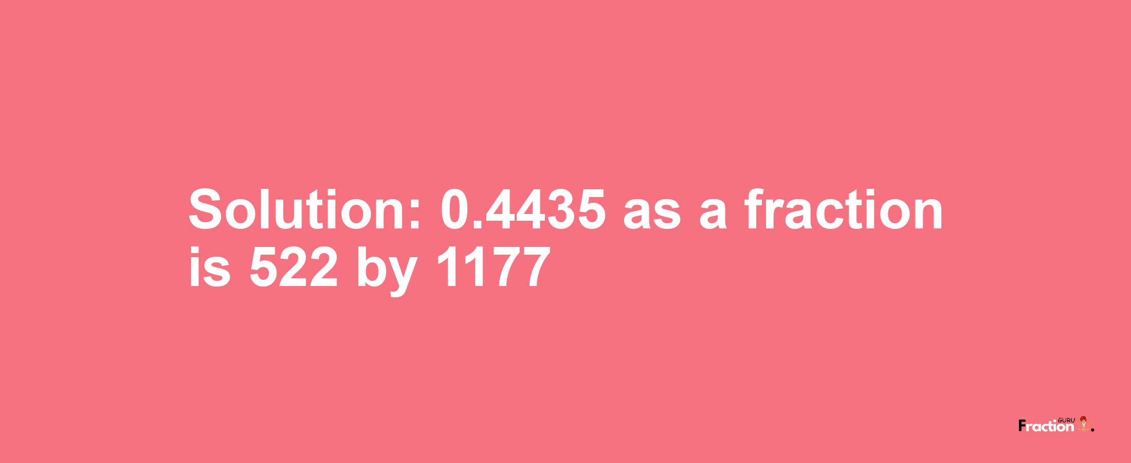 Solution:0.4435 as a fraction is 522/1177